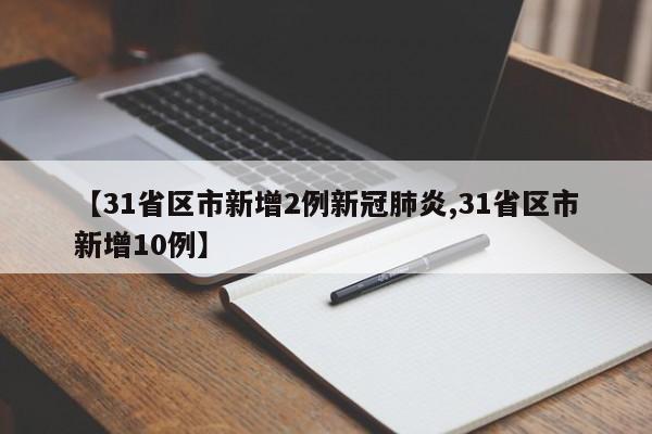【31省区市新增2例新冠肺炎,31省区市新增10例】