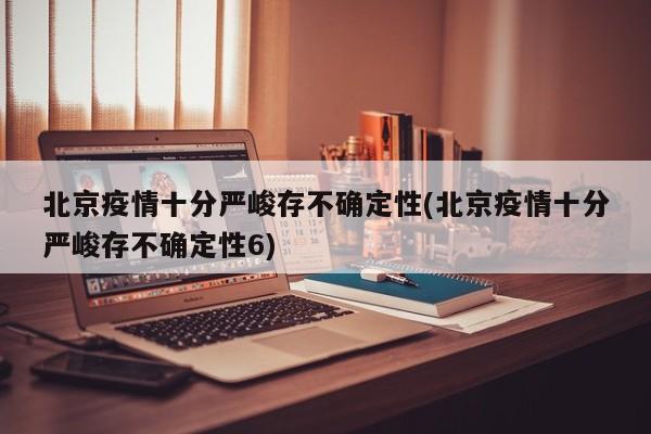 北京疫情十分严峻存不确定性(北京疫情十分严峻存不确定性6)