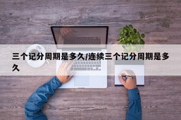 三个记分周期是多久/连续三个记分周期是多久