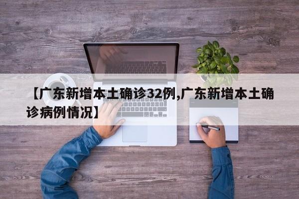 【广东新增本土确诊32例,广东新增本土确诊病例情况】