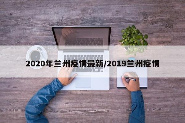 2020年兰州疫情最新/2019兰州疫情
