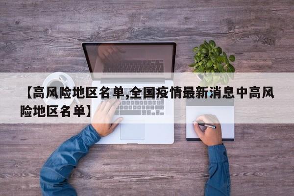 【高风险地区名单,全国疫情最新消息中高风险地区名单】