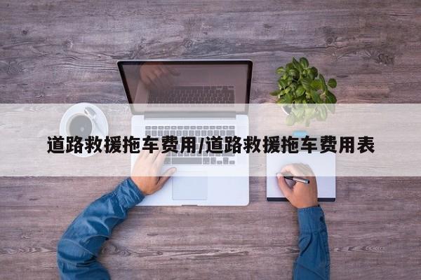 道路救援拖车费用/道路救援拖车费用表