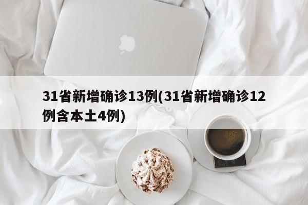 31省新增确诊13例(31省新增确诊12例含本土4例)
