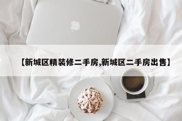 【新城区精装修二手房,新城区二手房出售】