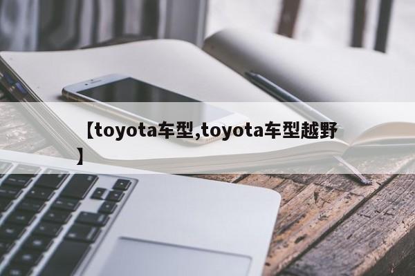 【toyota车型,toyota车型越野】