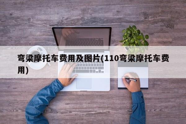 弯梁摩托车费用及图片(110弯梁摩托车费用)