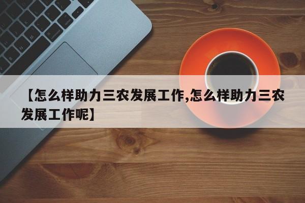 【怎么样助力三农发展工作,怎么样助力三农发展工作呢】