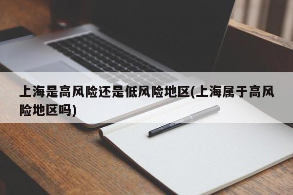 上海是高风险还是低风险地区(上海属于高风险地区吗)