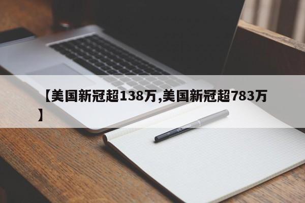 【美国新冠超138万,美国新冠超783万】