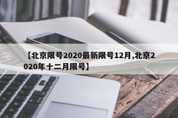【北京限号2020最新限号12月,北京2020年十二月限号】
