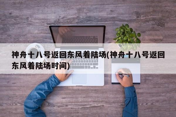 神舟十八号返回东风着陆场(神舟十八号返回东风着陆场时间)