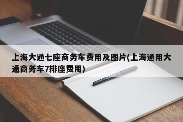 上海大通七座商务车费用及图片(上海通用大通商务车7排座费用)