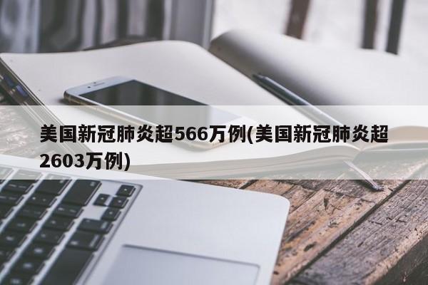 美国新冠肺炎超566万例(美国新冠肺炎超2603万例)
