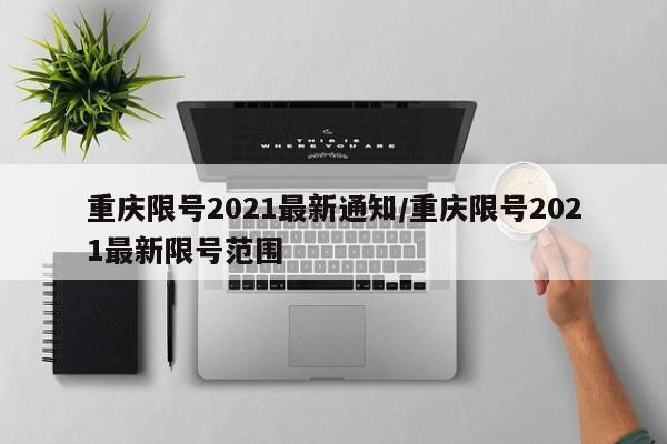 重庆限号2021最新通知/重庆限号2021最新限号范围
