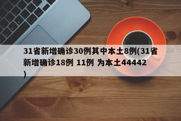 31省新增确诊30例其中本土8例(31省新增确诊18例 11例 为本土44442)