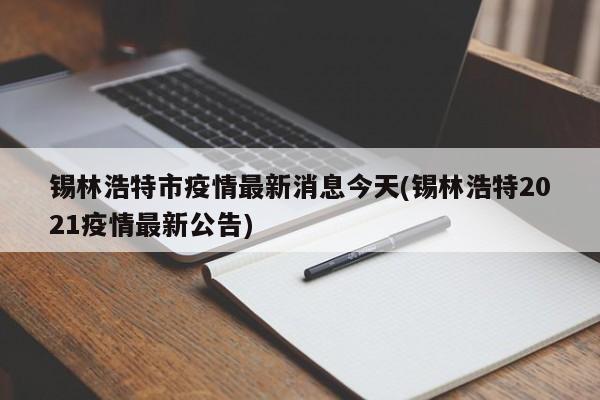 锡林浩特市疫情最新消息今天(锡林浩特2021疫情最新公告)