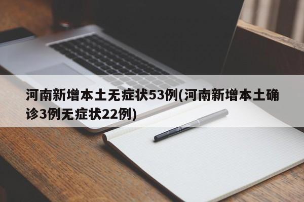 河南新增本土无症状53例(河南新增本土确诊3例无症状22例)
