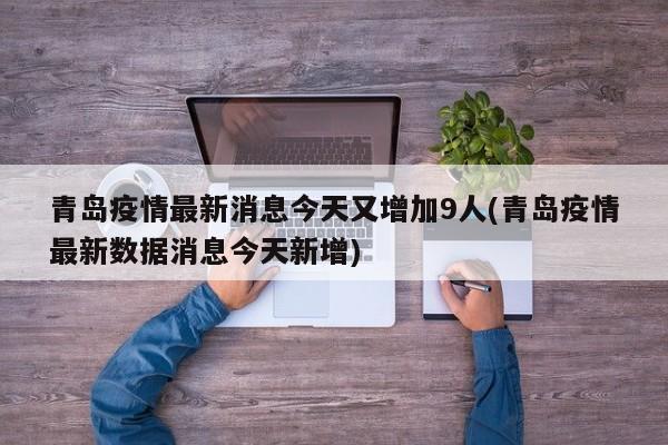 青岛疫情最新消息今天又增加9人(青岛疫情最新数据消息今天新增)