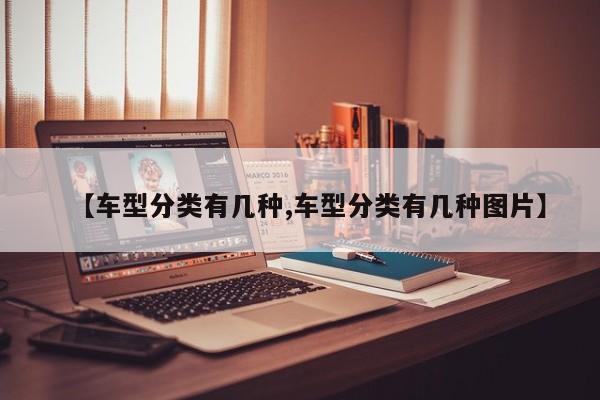 【车型分类有几种,车型分类有几种图片】