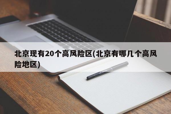 北京现有20个高风险区(北京有哪几个高风险地区)