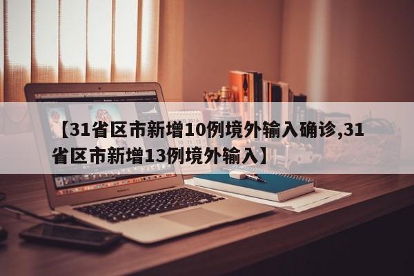 【31省区市新增10例境外输入确诊,31省区市新增13例境外输入】
