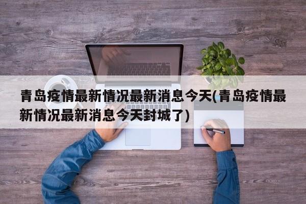青岛疫情最新情况最新消息今天(青岛疫情最新情况最新消息今天封城了)