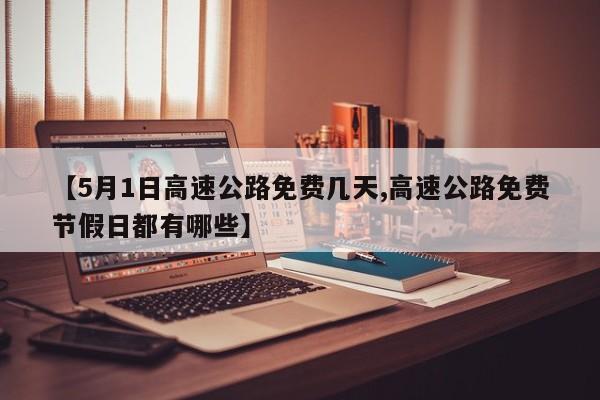 【5月1日高速公路免费几天,高速公路免费节假日都有哪些】