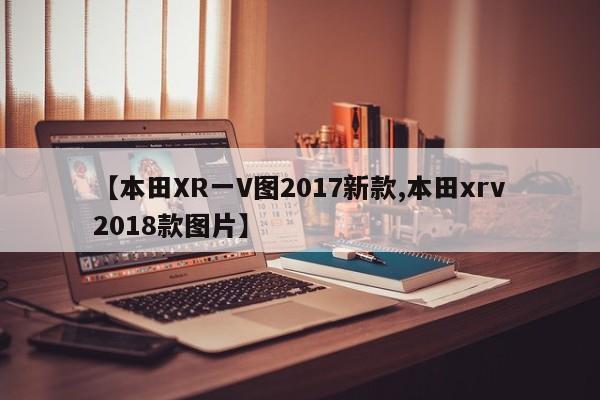【本田XR一V图2017新款,本田xrv2018款图片】