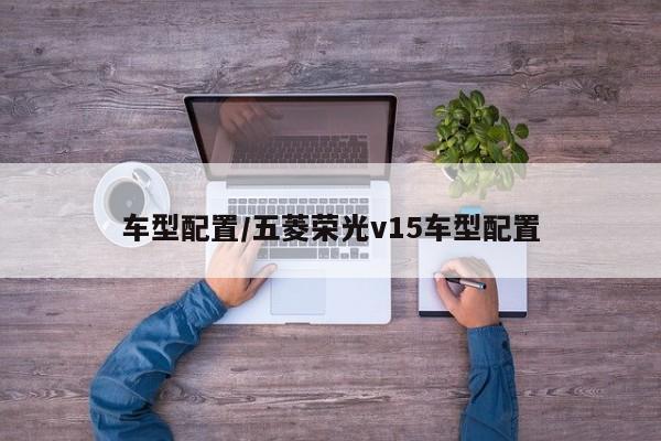 车型配置/五菱荣光v15车型配置