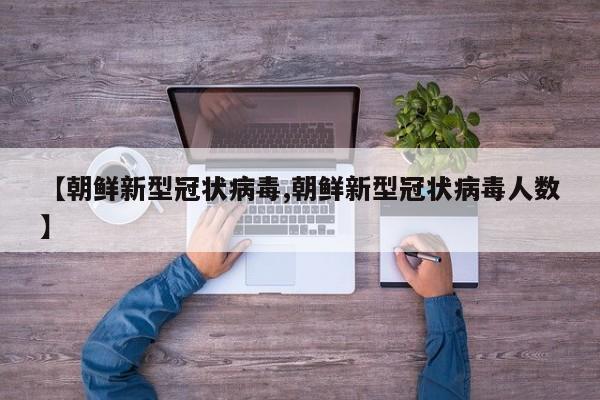 【朝鲜新型冠状病毒,朝鲜新型冠状病毒人数】