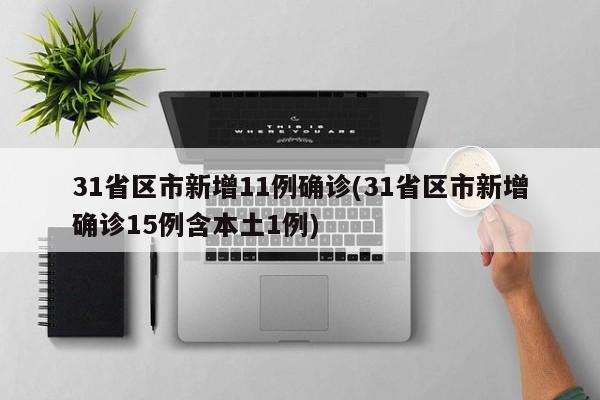 31省区市新增11例确诊(31省区市新增确诊15例含本土1例)