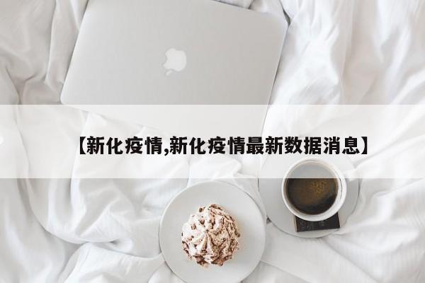 【新化疫情,新化疫情最新数据消息】