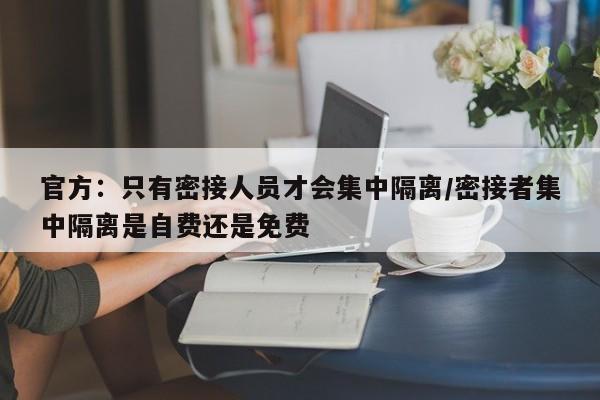 官方：只有密接人员才会集中隔离/密接者集中隔离是自费还是免费
