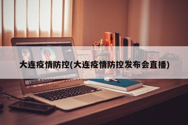 大连疫情防控(大连疫情防控发布会直播)