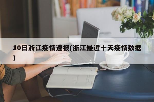 10日浙江疫情速报(浙江最近十天疫情数据)