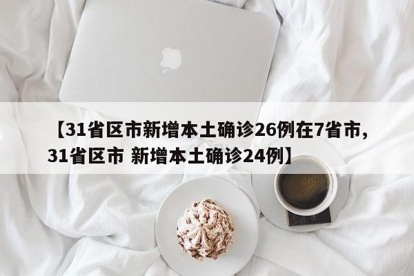 【31省区市新增本土确诊26例在7省市,31省区市 新增本土确诊24例】