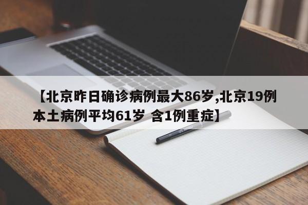 【北京昨日确诊病例最大86岁,北京19例本土病例平均61岁 含1例重症】