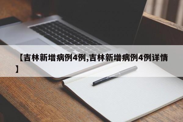 【吉林新增病例4例,吉林新增病例4例详情】