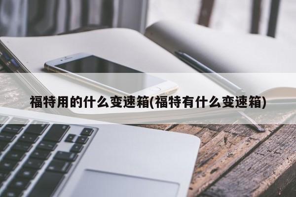 福特用的什么变速箱(福特有什么变速箱)