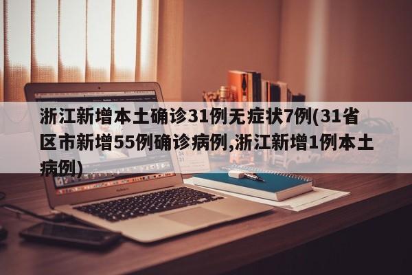 浙江新增本土确诊31例无症状7例(31省区市新增55例确诊病例,浙江新增1例本土病例)