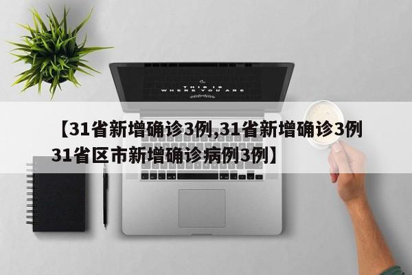 【31省新增确诊3例,31省新增确诊3例31省区市新增确诊病例3例】