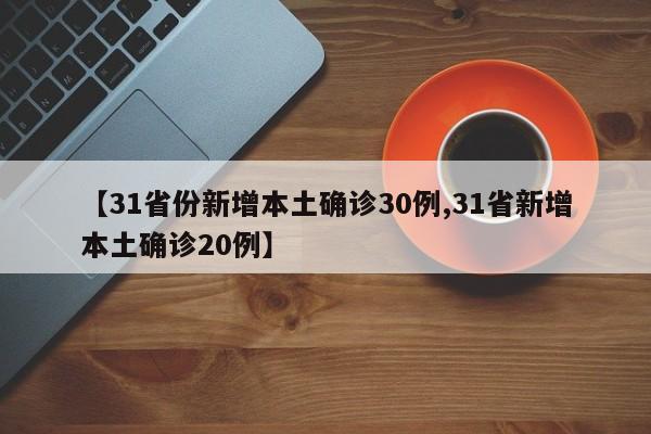 【31省份新增本土确诊30例,31省新增本土确诊20例】