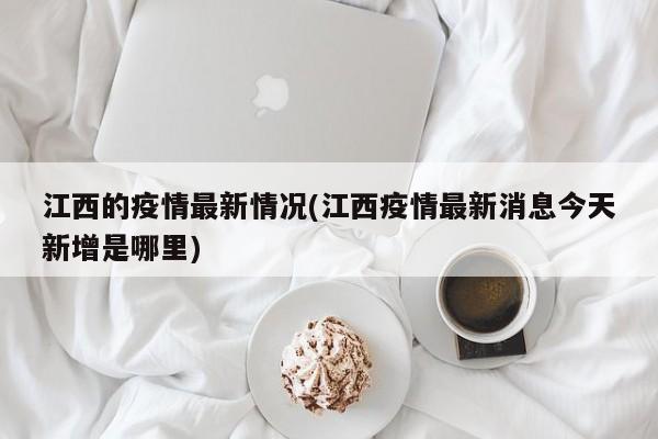 江西的疫情最新情况(江西疫情最新消息今天新增是哪里)