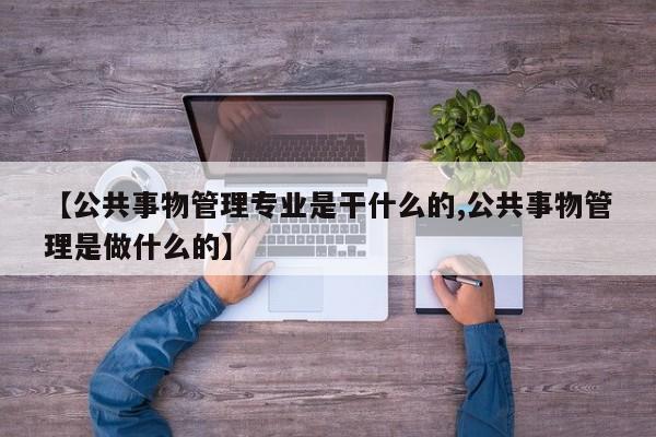 【公共事物管理专业是干什么的,公共事物管理是做什么的】