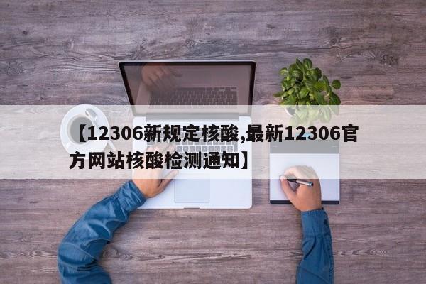 【12306新规定核酸,最新12306官方网站核酸检测通知】