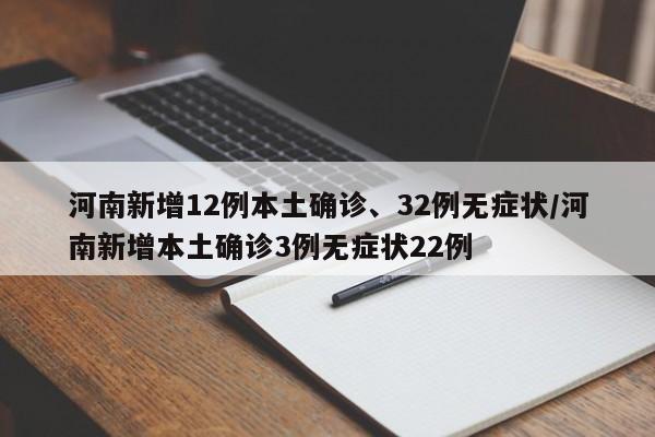 河南新增12例本土确诊、32例无症状/河南新增本土确诊3例无症状22例