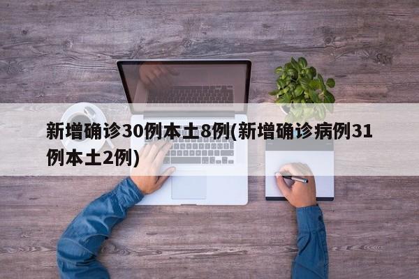 新增确诊30例本土8例(新增确诊病例31例本土2例)