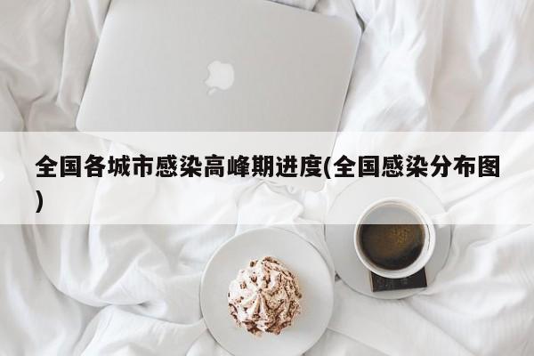 全国各城市感染高峰期进度(全国感染分布图)