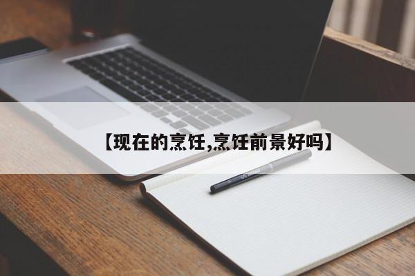 【现在的烹饪,烹饪前景好吗】